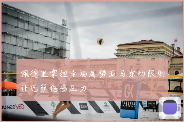 佩德里掌控全场局势亚马尔的限制让巴萨倍感压力
