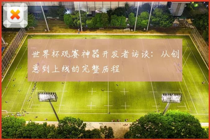 世界杯观赛神器开发者访谈:从创意到上线的完整历程