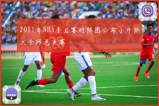 2011年NBA季后赛对阵图公布小牛热火会师总决赛