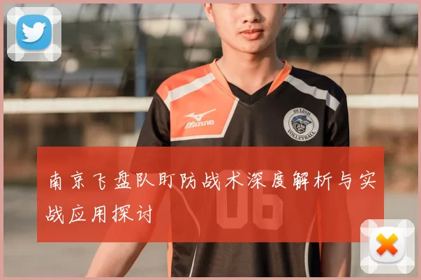 南京飞盘队盯防战术深度解析与实战应用探讨