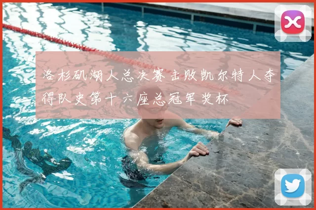 洛杉矶湖人总决赛击败凯尔特人夺得队史第十六座总冠军奖杯