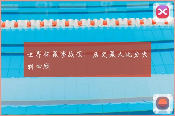 世界杯最惨战役:历史最大比分失利回顾