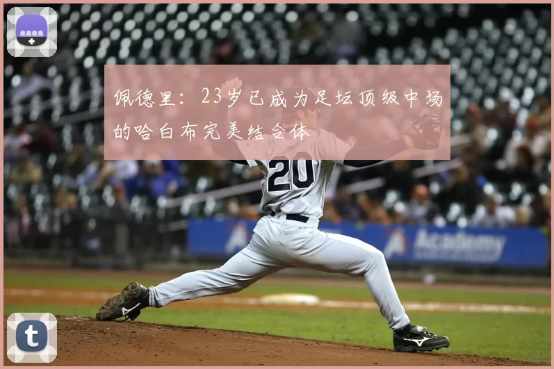 佩德里：23岁已成为足坛顶级中场的哈白布完美结合体