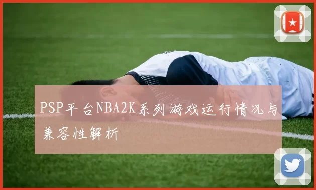 PSP平台NBA2K系列游戏运行情况与兼容性解析