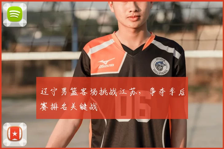辽宁男篮客场挑战江苏,争夺季后赛排名关键战