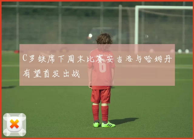 C罗缺席下周末比赛安吉洛与哈姆丹有望首发出战