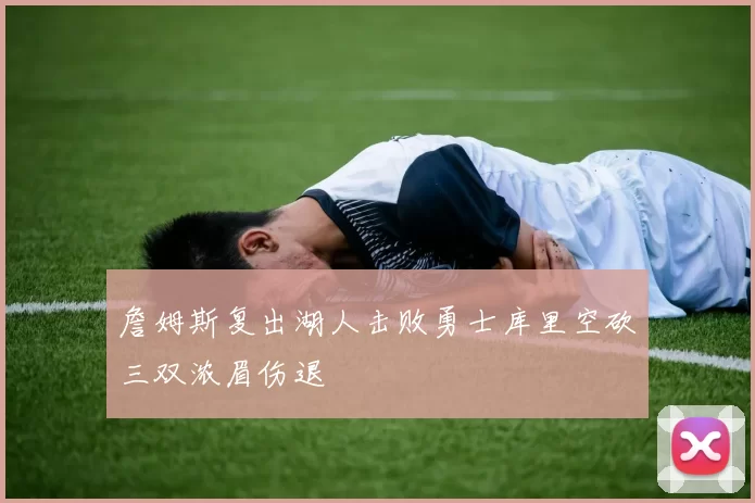 詹姆斯复出湖人击败勇士库里空砍三双浓眉伤退