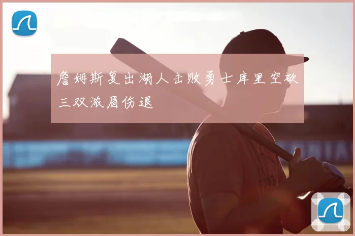 詹姆斯复出湖人击败勇士库里空砍三双浓眉伤退
