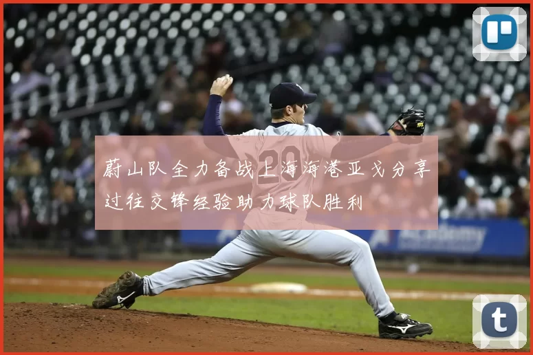 蔚山队全力备战上海海港亚戈分享过往交锋经验助力球队胜利