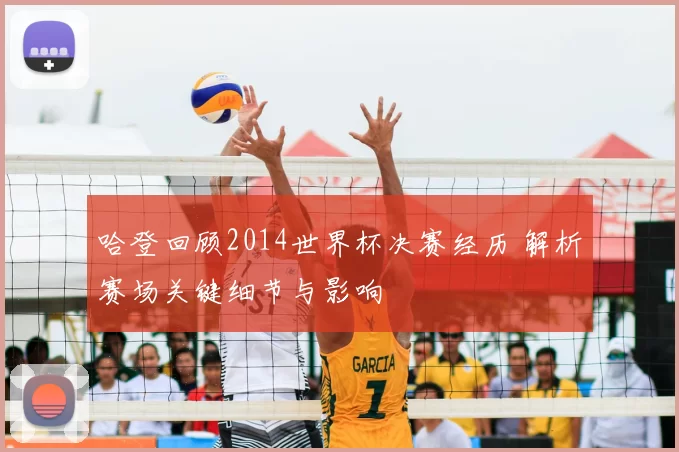哈登回顾2014世界杯决赛经历 解析赛场关键细节与影响