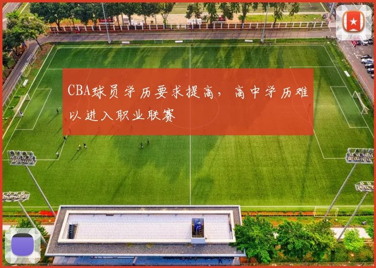 CBA球员学历要求提高,高中学历难以进入职业联赛