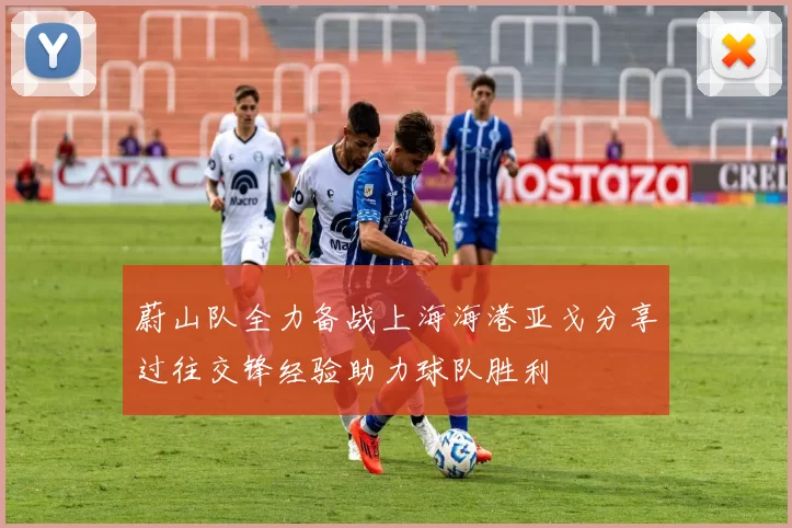 蔚山队全力备战上海海港亚戈分享过往交锋经验助力球队胜利